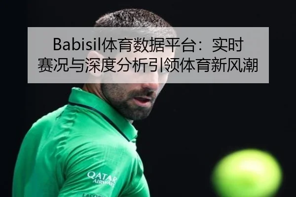 Babisil体育数据平台：实时赛况与深度分析引领体育新风潮