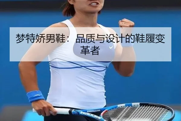 梦特娇男鞋：品质与设计的鞋履变革者